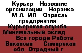 Курьер › Название организации ­ Норенко М А, ИП › Отрасль предприятия ­ Курьерская служба › Минимальный оклад ­ 15 000 - Все города Работа » Вакансии   . Самарская обл.,Отрадный г.